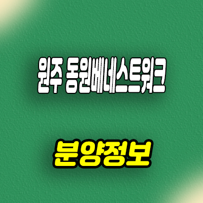 원주 동원 베네스트워크 지식산업센터 분양가격 잔여호실 홍보관 방문예약 안내