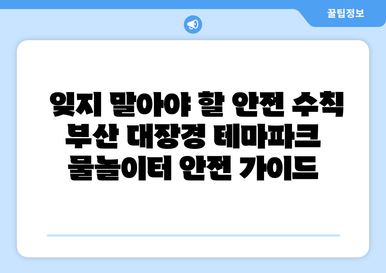  잊지 말아야 할 안전 수칙 부산 대장경 테마파크 물놀이터 안전 가이드