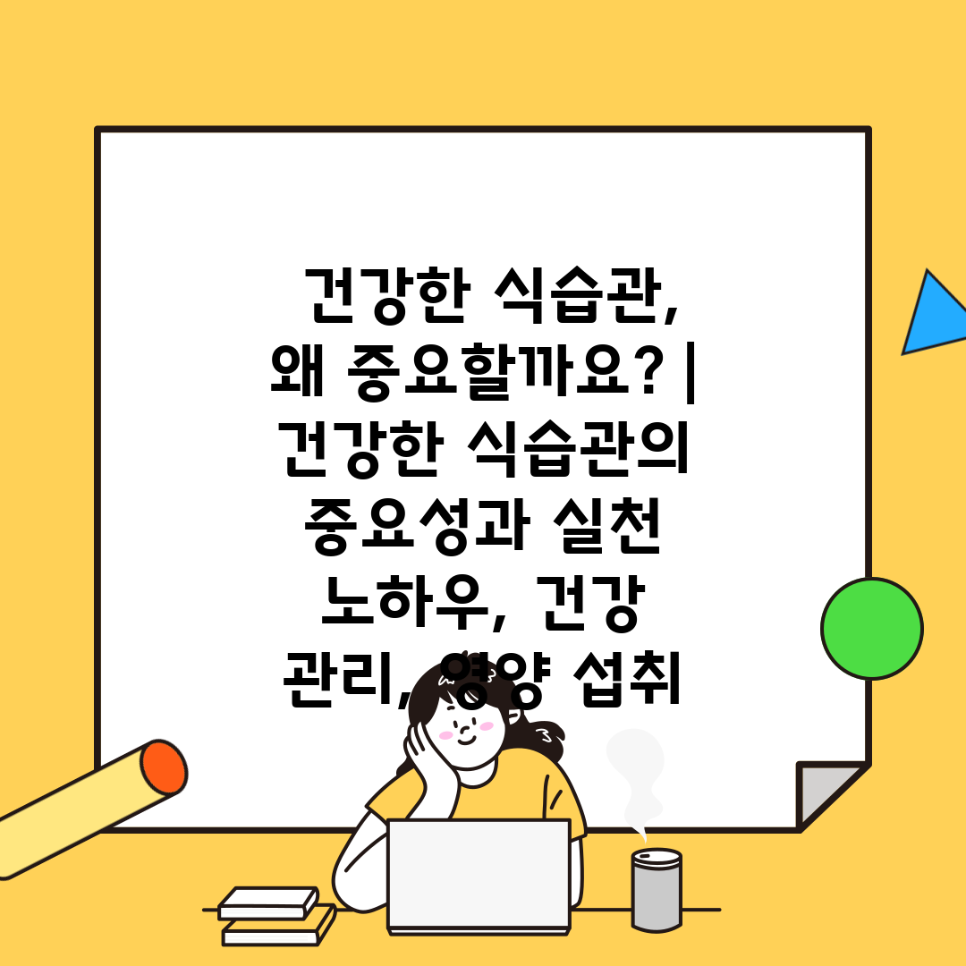  건강한 식습관, 왜 중요할까요  건강한 식습관의 중요