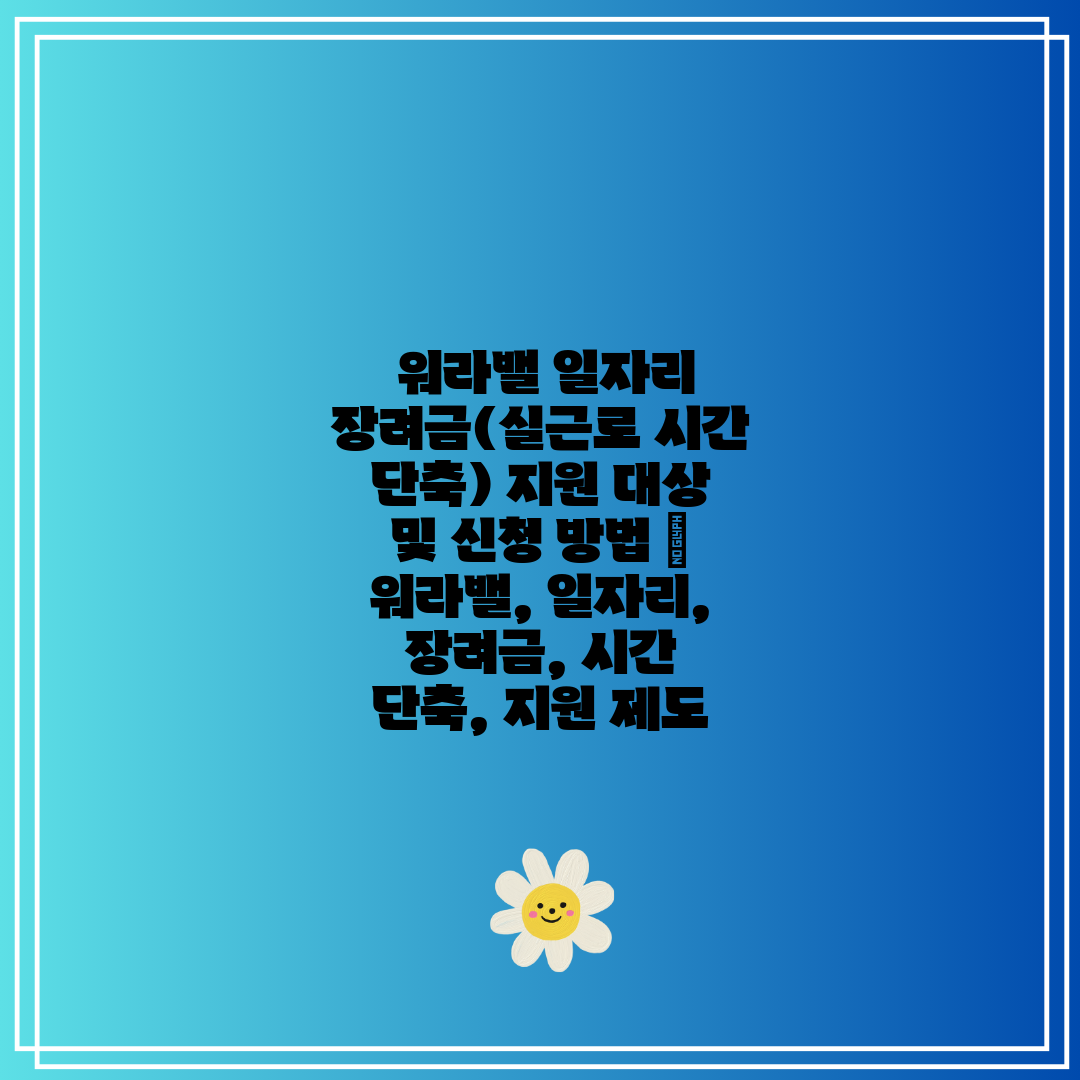  워라밸 일자리 장려금(실근로 시간 단축) 지원 대상 