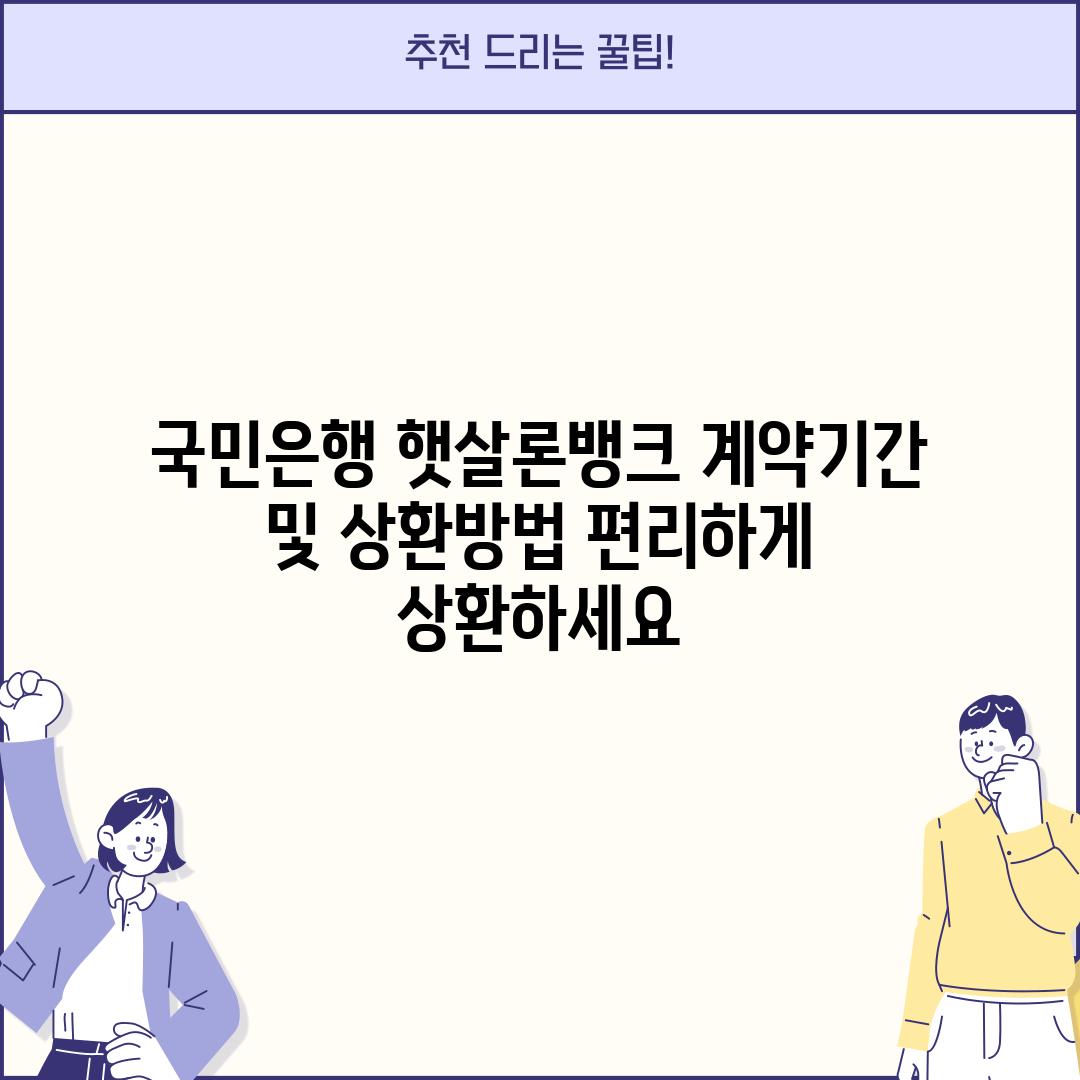 국민은행 햇살론뱅크 계약기간 및 상환방법: 편리하게 상환하세요!