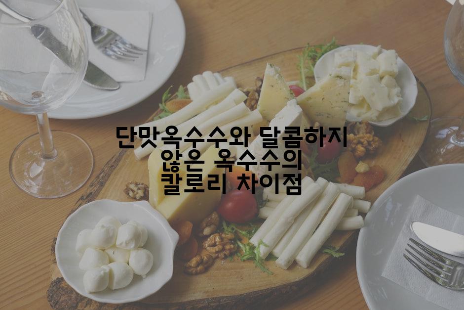 단맛옥수수와 달콤하지 않은 옥수수의 칼로리 차이점