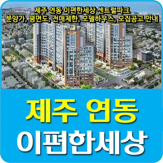  제주 연동 이편한세상 센트럴파크 분양가 및 평면도, 전매제한, 모델하우스, 모집공고 안내