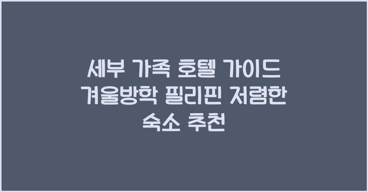 세부 가족 호텔 가이드 겨울방학
