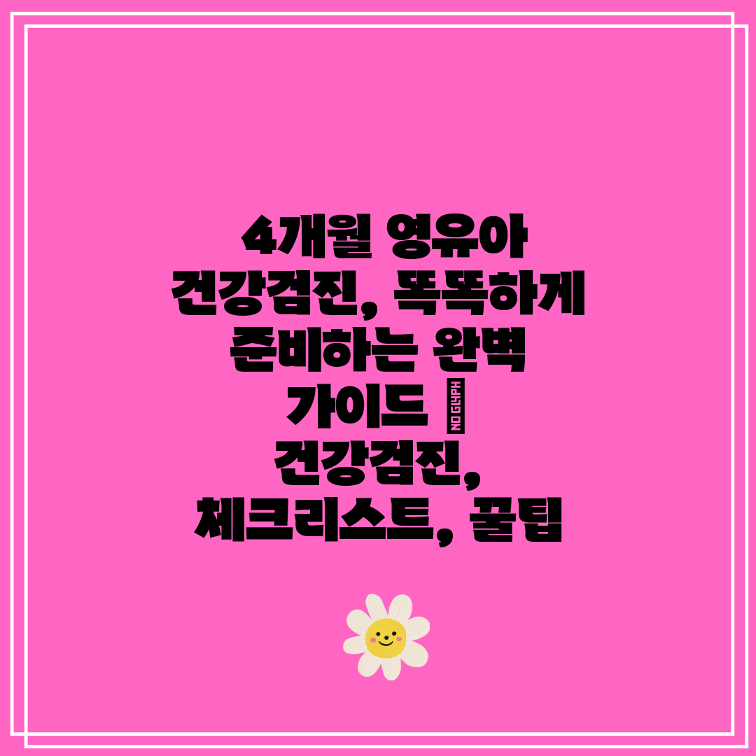  4개월 영유아 건강검진, 똑똑하게 준비하는 완벽 가이