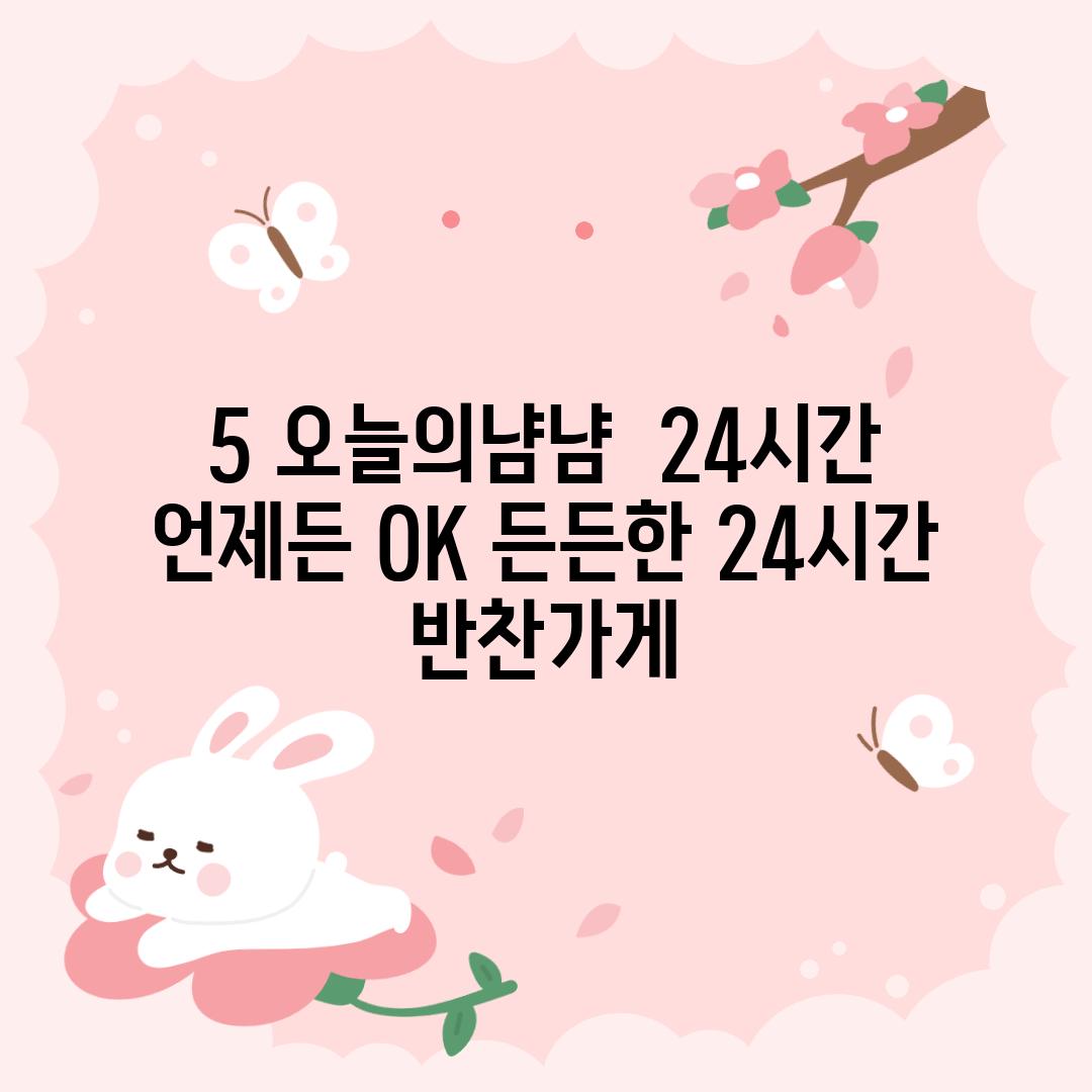 5. 오늘의냠냠:  24시간 언제든 OK! 든든한 24시간 반찬가게!