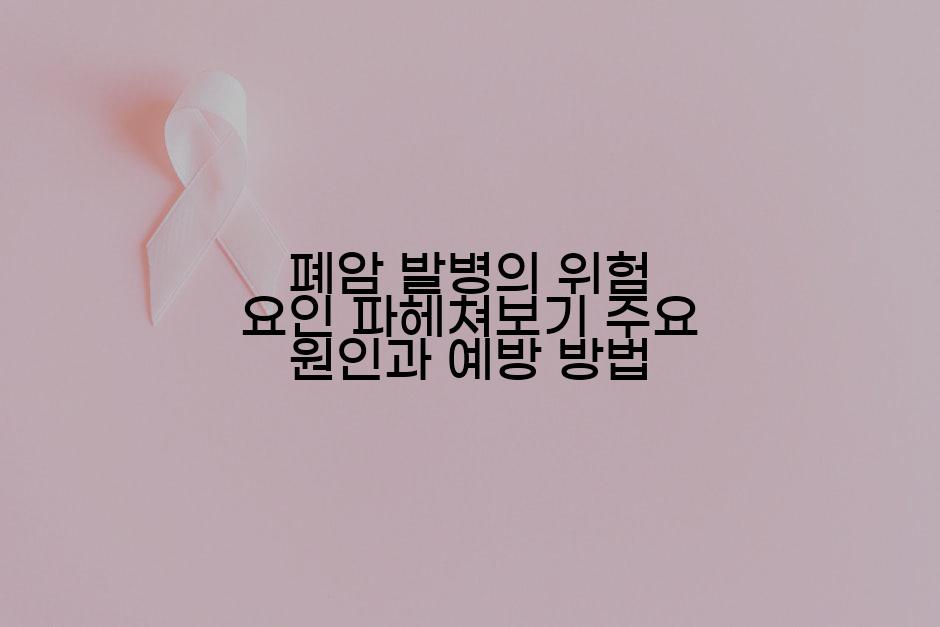 폐암 발병의 위험 요인 파헤쳐보기 주요 원인과 예방 방법