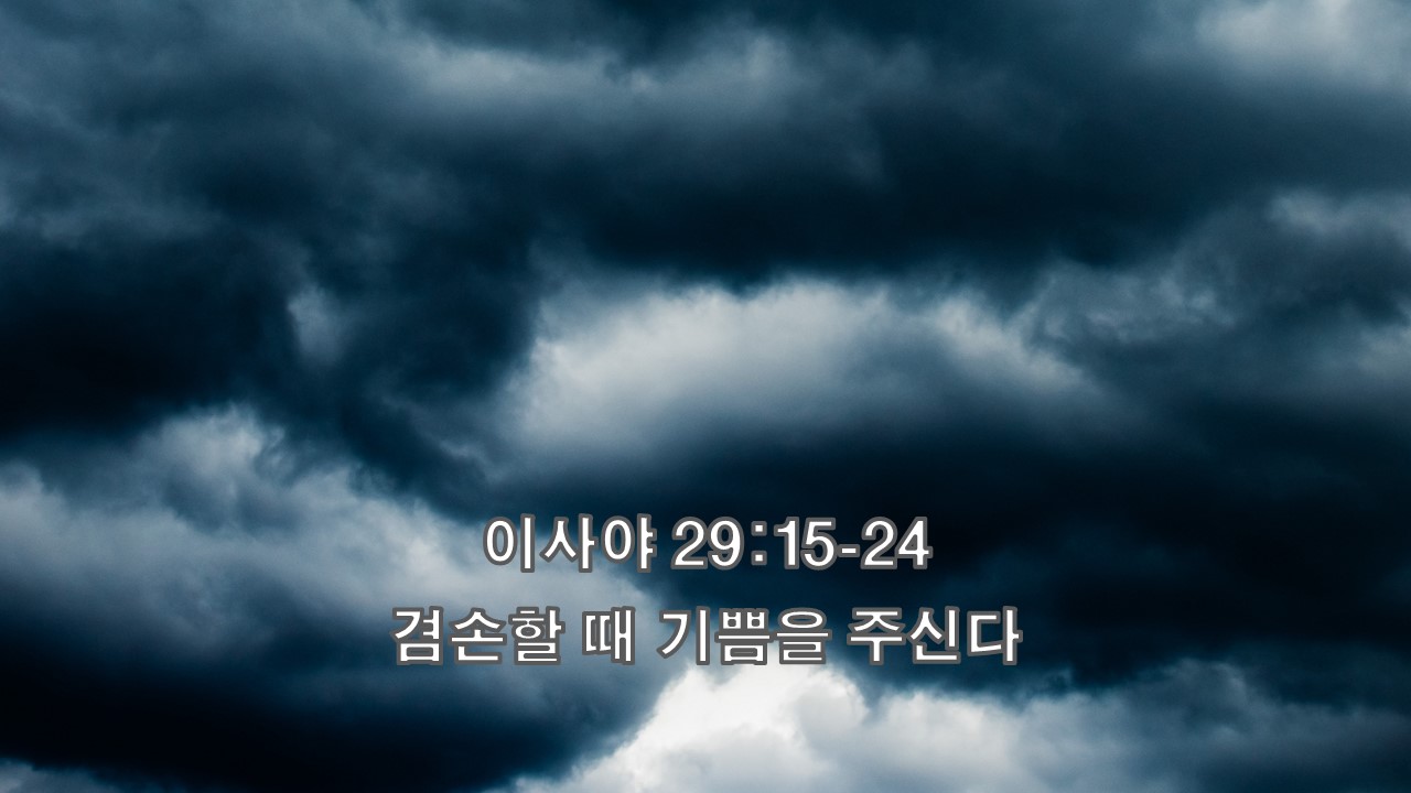  이사야 29:15-24, 겸손할 때 기쁨을 주신다 It Brings Joy When We are Humble