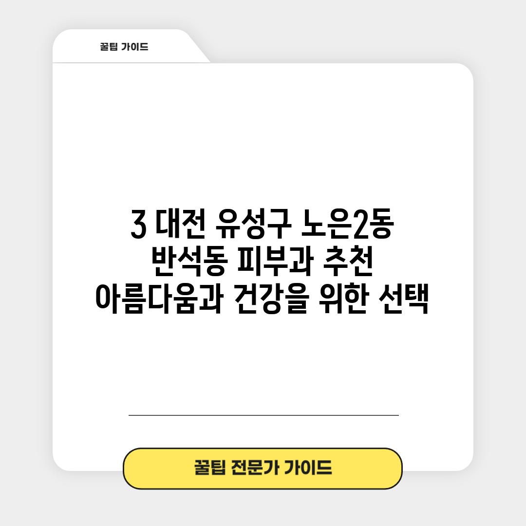 3. 대전 유성구 노은2동, 반석동 피부과 추천: 아름다움과 건강을 위한 선택