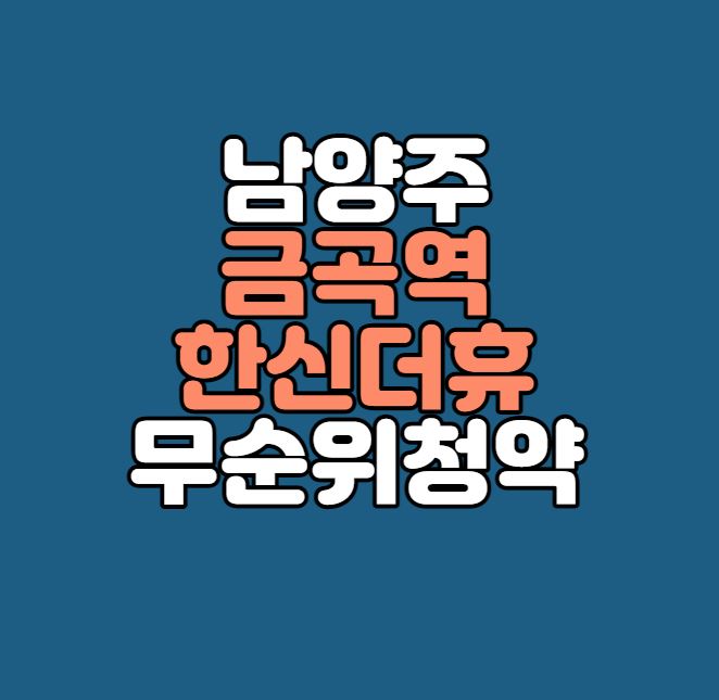  금곡역 한신더휴 무순위 청약｜22세대｜GTX-B 호재