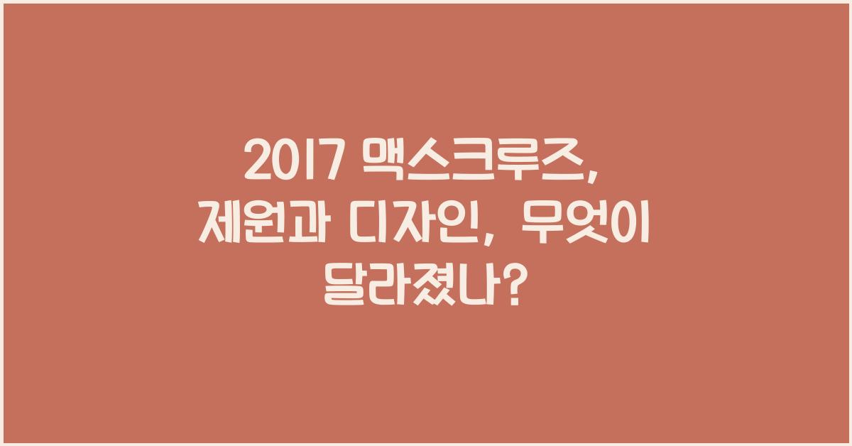 2017 맥스크루즈: 제원정보 및 외관, 실내디자인 알아보자!