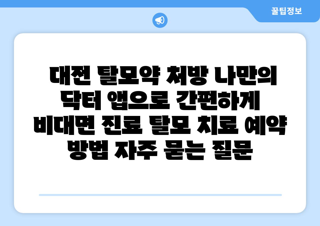 대전 탈모약 처방 나만의 닥터 앱으로 간편하게 비대면 진료 탈모 치료 예약 방법 자주 묻는 질문
