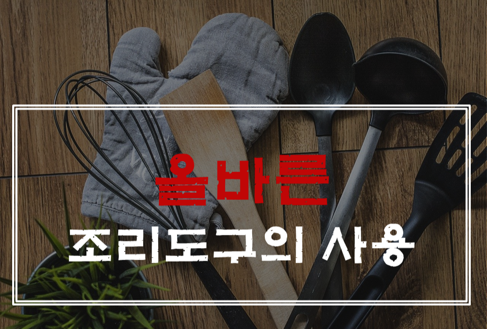  조리도구 사용할 때  주의사항 및 사용법 지식으로  내 몸 건강 지키기