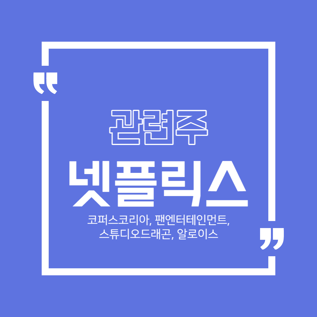 넷플릭스 관련주 정리 (코퍼스코리아, 팬엔터테인먼트, 스튜디오드래곤, 알로이스)