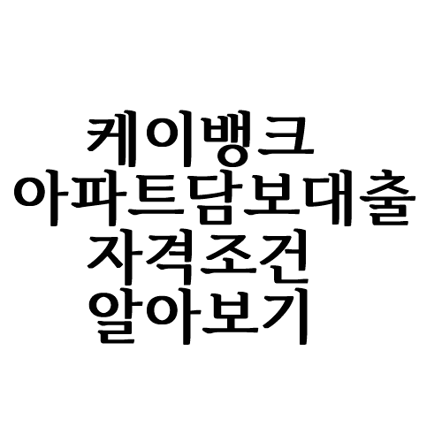  케이뱅크 아파트담보대출 자격조건 알아볼까요?
