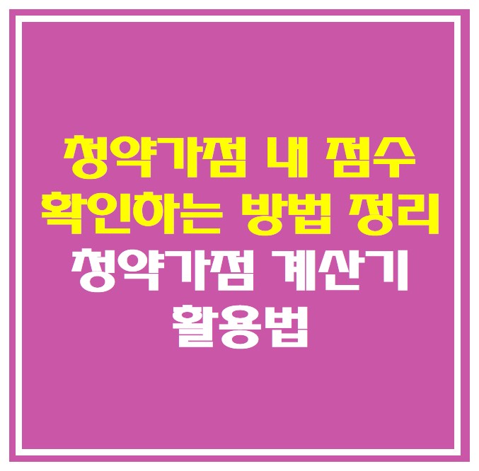  청약가점 내 점수 확인하는 방법 정리( 청약가점 계산기 활용법 )