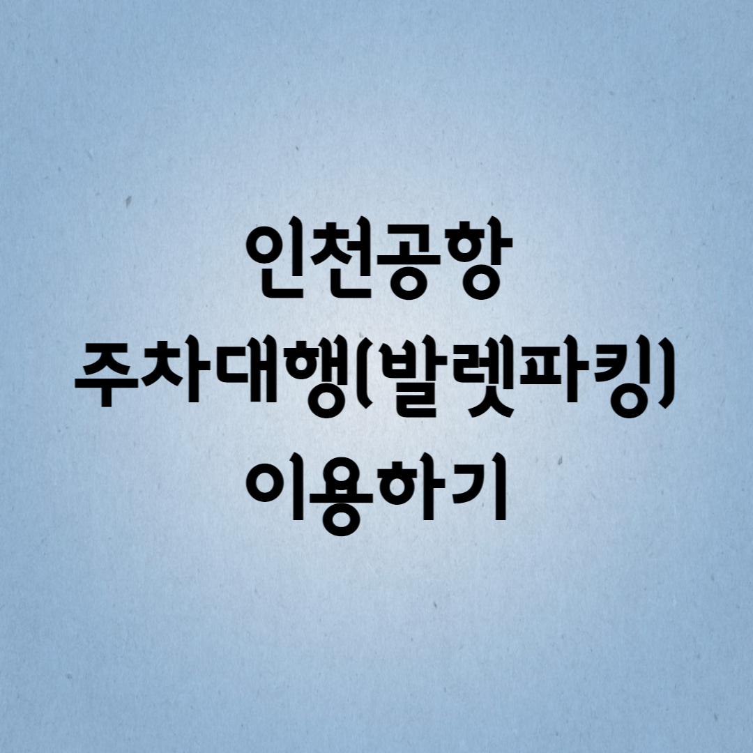  인천공항 주차대행 이용하기(발렛파킹 서비스)