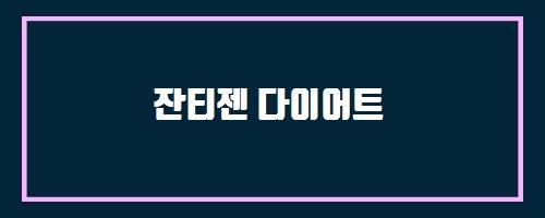  잔티젠 다이어트 And 갑상선이 커져서 조직검사를 했는데 양성갑상선결절이라고 합니다. 어떻게 치료해야하나요?