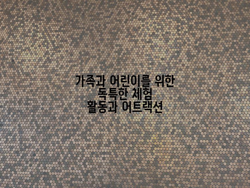 가족과 어린이를 위한 독특한 체험 활동과 어트랙션