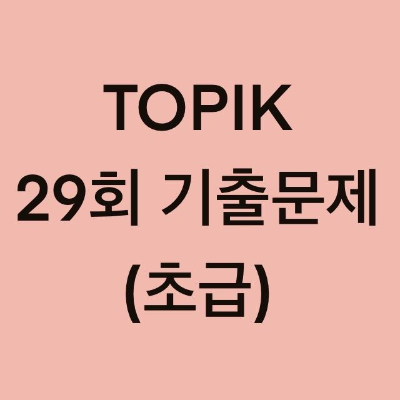  토픽(TOPIK) 29회 초급 어휘 및 문법 기출문제 (1~30 문항)