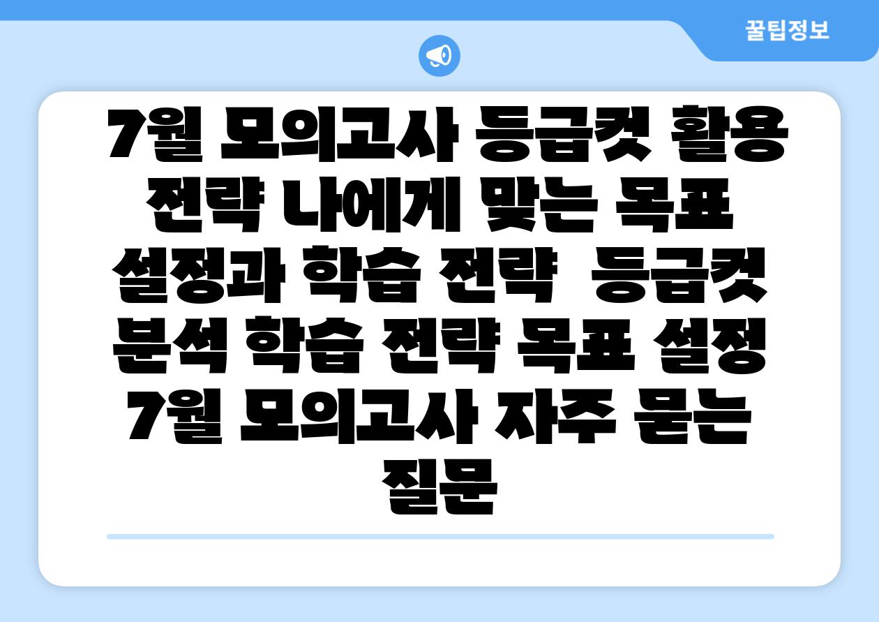  7월 모의고사 등급컷 활용 전략 나에게 맞는 목표 설정과 학습 전략  등급컷 분석 학습 전략 목표 설정 7월 모의고사 자주 묻는 질문