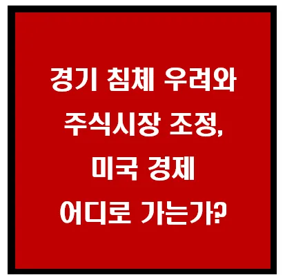 경기 침체 우려와 주식시장 조정, 미국 경제 어디로 가는가? 이미지