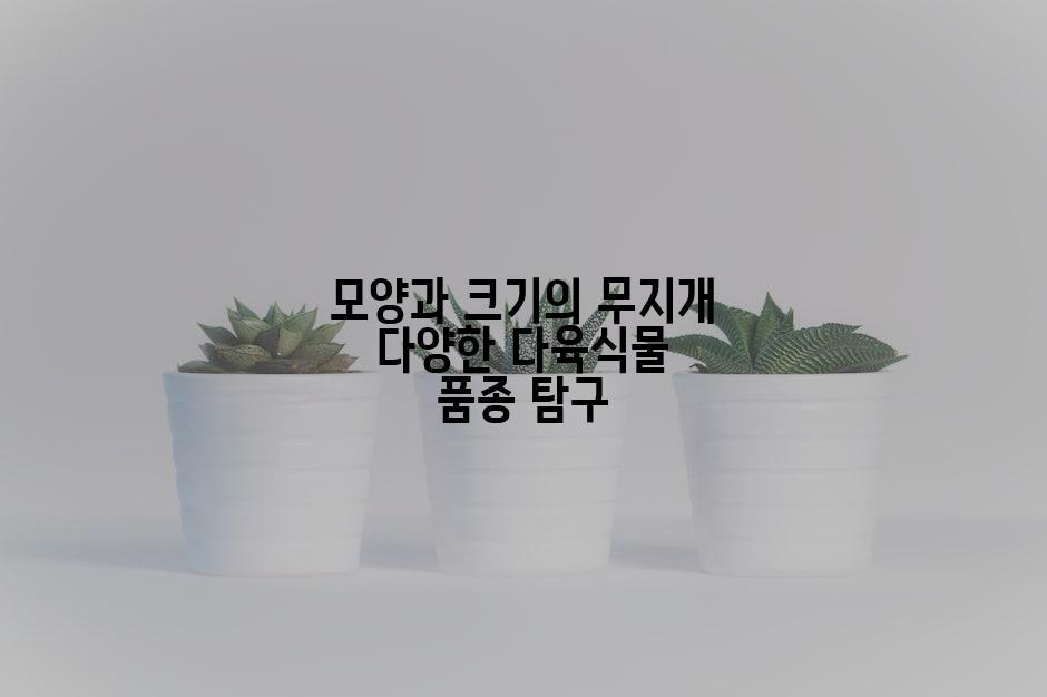 모양과 크기의 무지개 다양한 다육식물 품종 탐구