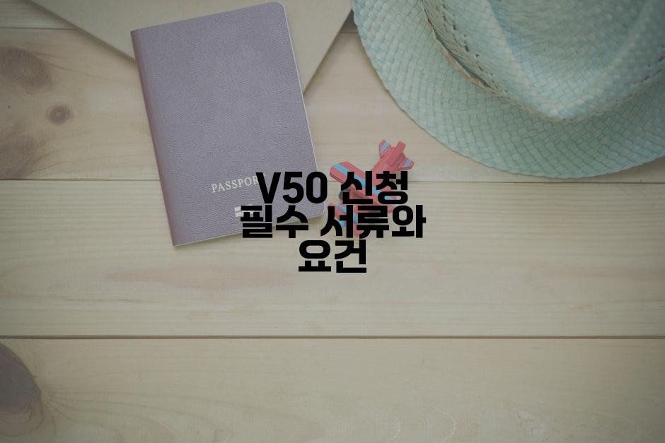 V50 신청 필수 서류와 요건