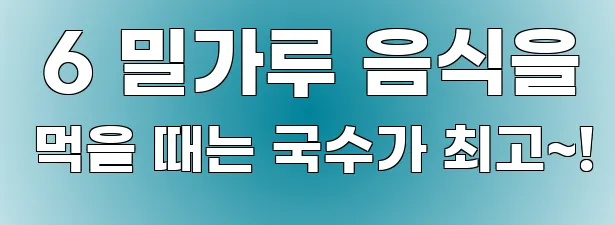  6 밀가루 음식을 먹을 때는 국수가 최고~!