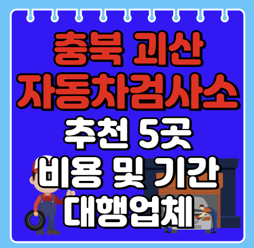 괴산군 자동차검사소 추천 5곳ㅣ검사기간 조회ㅣ예약방법ㅣ검사비용,대행업체