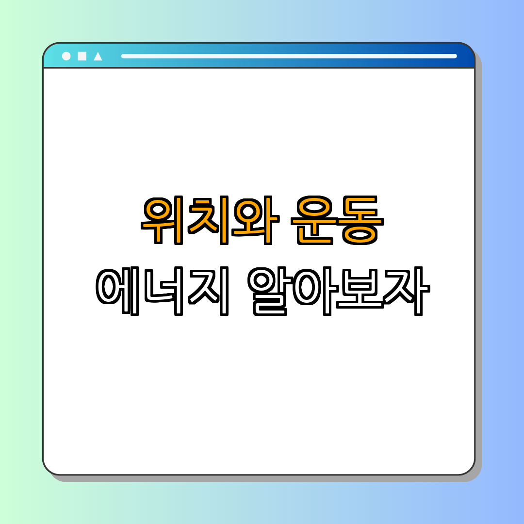 위치 에너지와 운동 에너지 ｜ 에너지 변환 원리 ｜ 에너지의 형태 ｜ 에너지 예시 ｜ 에너지 활용 방법 ｜ 총정리