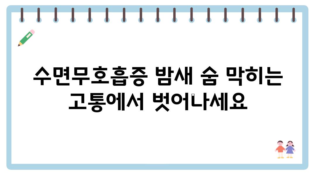 수면무호흡증 밤새 숨 막히는 고통에서 벗어나세요