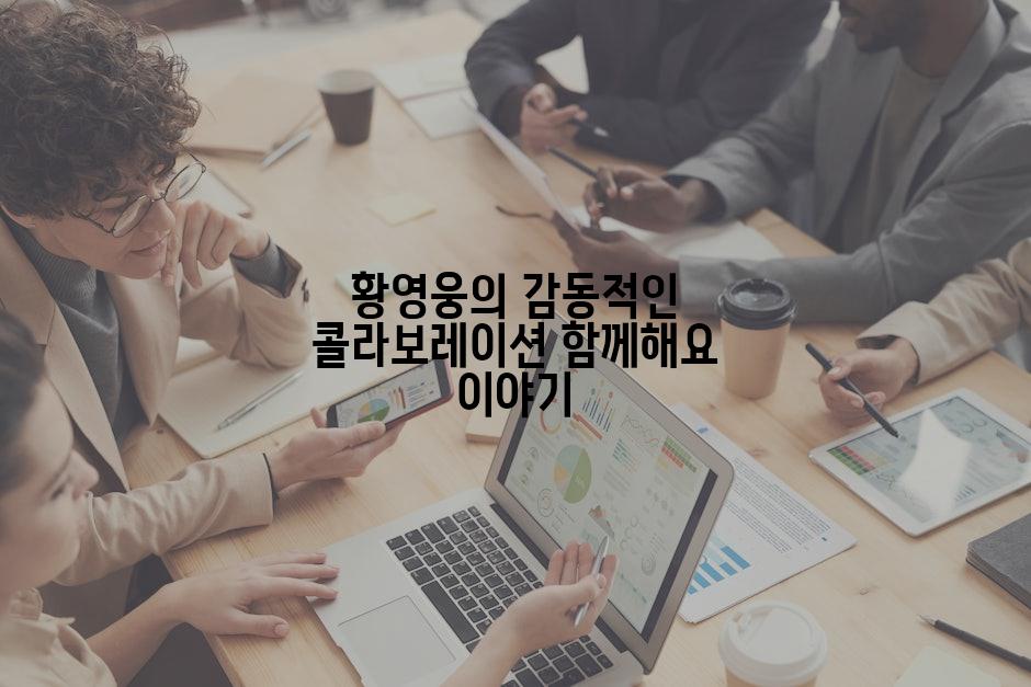 황영웅의 감동적인 콜라보레이션 함께해요 이야기