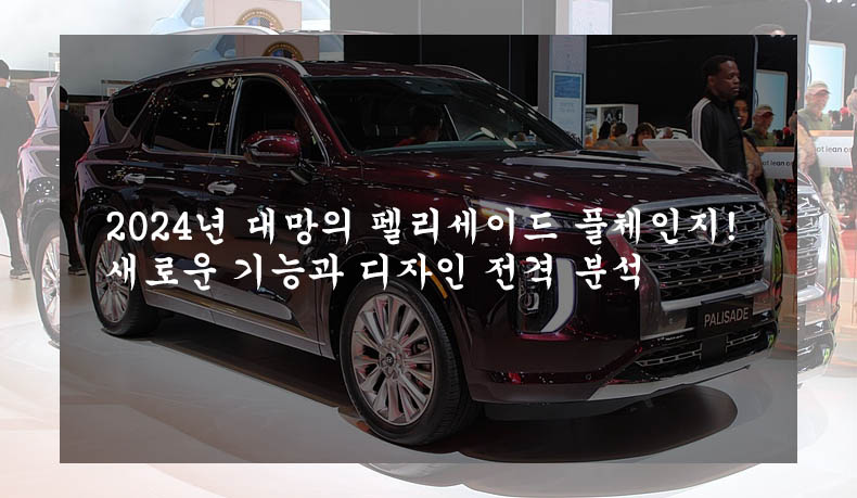  2024년 대망의 펠리세이드 풀체인지! 새로운 기능과 디자인 전격 분석