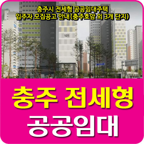  충주시 전세형 공공임대주택 입주자 모집공고 안내(충주호암 외 3개 단지)