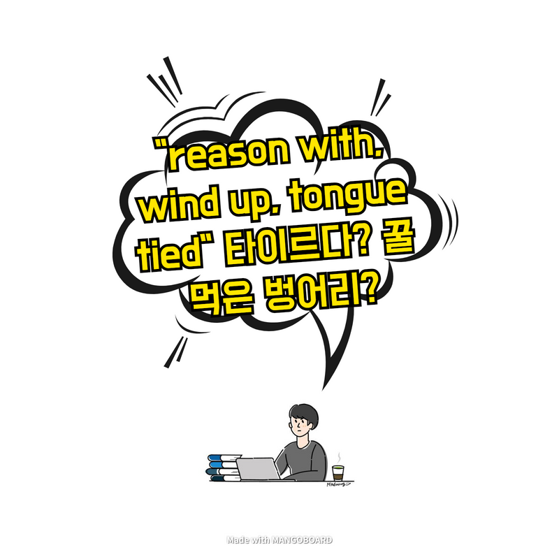  "reason with, wind up, tongue tied" 타이르다? 꿀 먹은 벙어리?