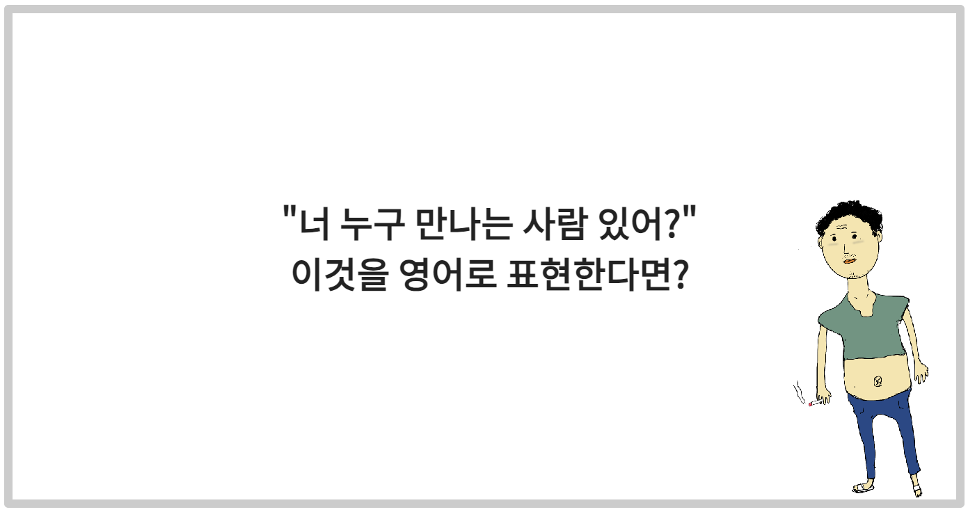 &quot;너 누구 만나는 사람 있어?&quot;를 영어로 표현한다면?