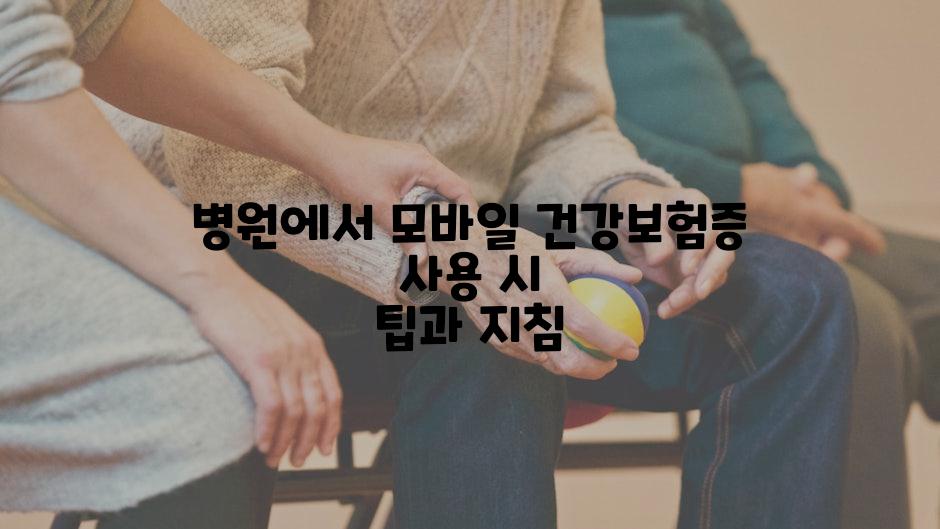 병원에서 모바일 건강보험증 사용 시 팁과 지침