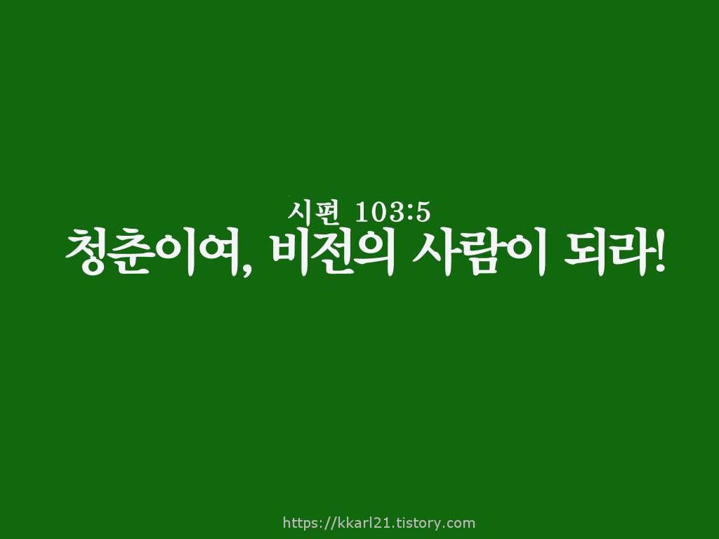  시편 103:5 청춘이여, 비전의 사람이 되라!