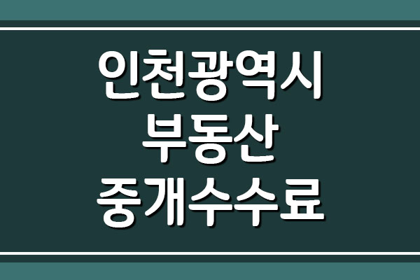 인천광역시 부동산 중개 보수 수수료 요율표