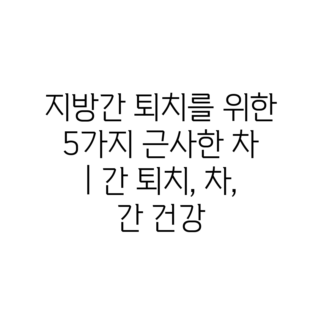 지방간 퇴치를 위한 5가지 근사한 차  간 퇴치, 차,