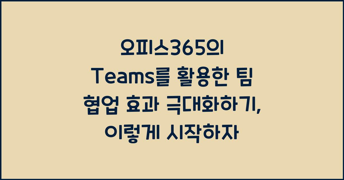 오피스365의 Teams를 활용한 팀 협업 효과 극대화하기