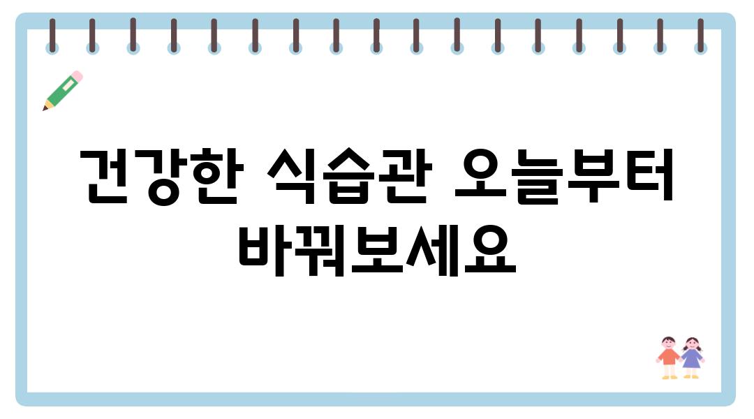 건강한 식습관 오늘부터 바꿔보세요