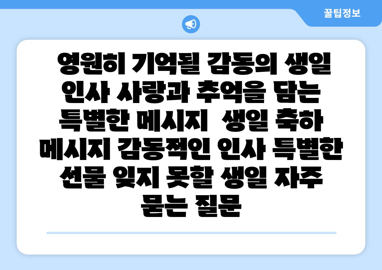  영원히 기억될 감동의 생일 인사 사랑과 추억을 담는 특별한 메시지  생일 축하 메시지 감동적인 인사 특별한 선물 잊지 못할 생일 자주 묻는 질문