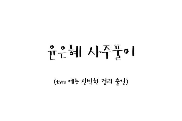  윤은혜 사주풀이 (tvn 예능 신박한 정리 출연)