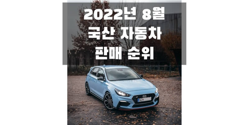  2022년 8월 국산 자동차 판매량 및 판매량 순위 정보 (브랜드별, 연료별, 개별 차량별 순위)