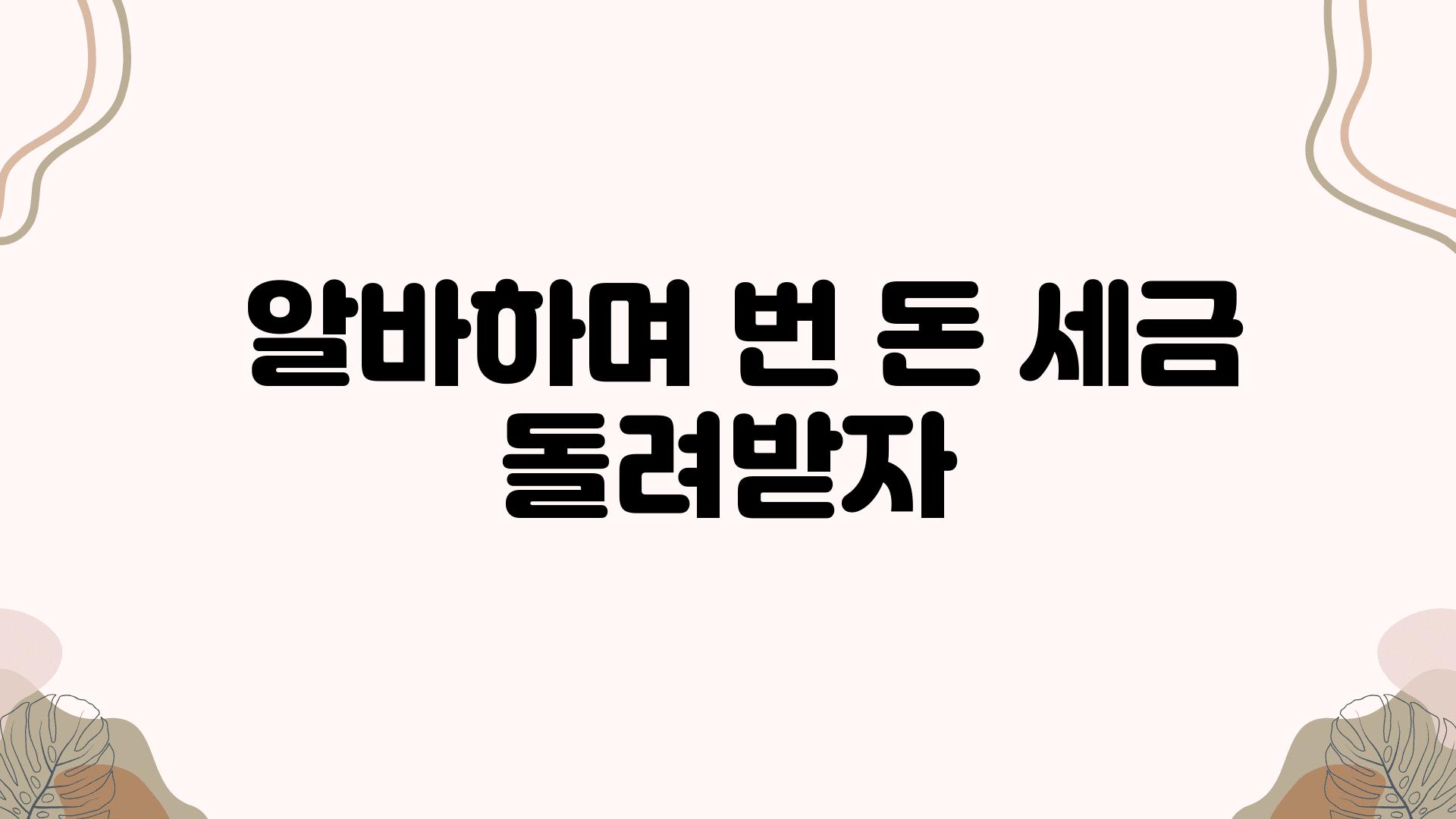  알바하며 번 돈 세금 돌려받자