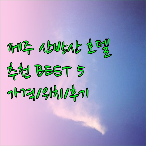제주도 산방산 근처 추천 호텔 베스트 5 가격 위치 후기 비교 제주도 산방산 근처 추천 호텔 베스트