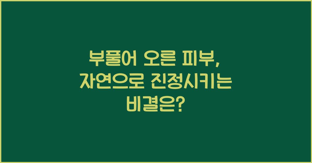 부풀어 오른 피부, 자연적으로 진정시키는 비결  