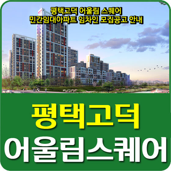  평택고덕 어울림 스퀘어 민간임대아파트 임차인 모집공고 안내